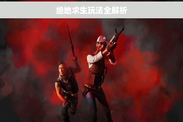 绝地求生玩法全解析
