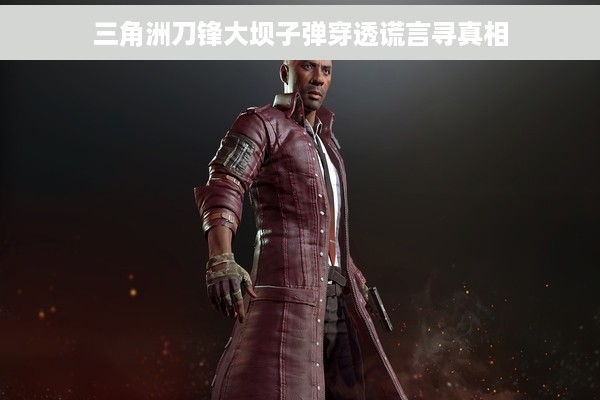 三角洲刀锋大坝子弹穿透谎言寻真相