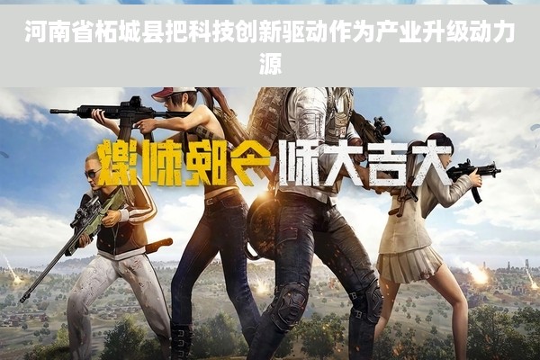 河南省柘城县把科技创新驱动作为产业升级动力源