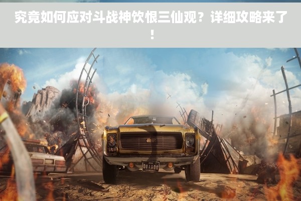 究竟如何应对斗战神饮恨三仙观？详细攻略来了！