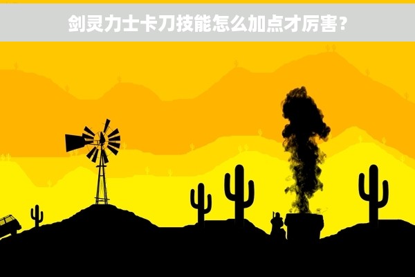剑灵力士卡刀技能怎么加点才厉害？