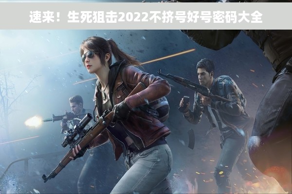 速来！生死狙击2022不挤号好号密码大全