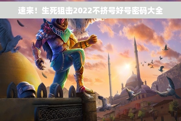 速来！生死狙击2022不挤号好号密码大全