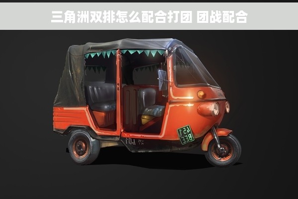 三角洲双排怎么配合打团 团战配合