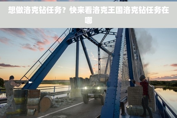 想做洛克钻任务？快来看洛克王国洛克钻任务在哪