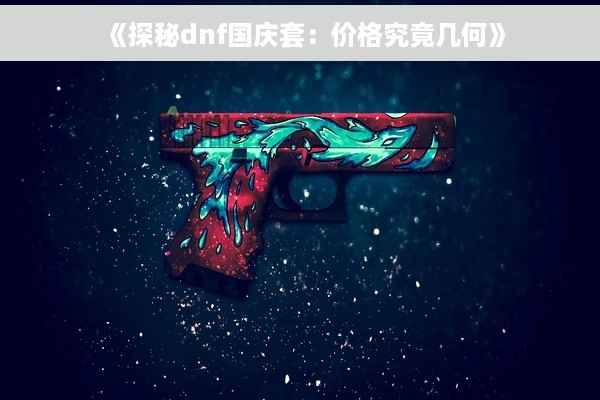 《探秘dnf国庆套：价格究竟几何》