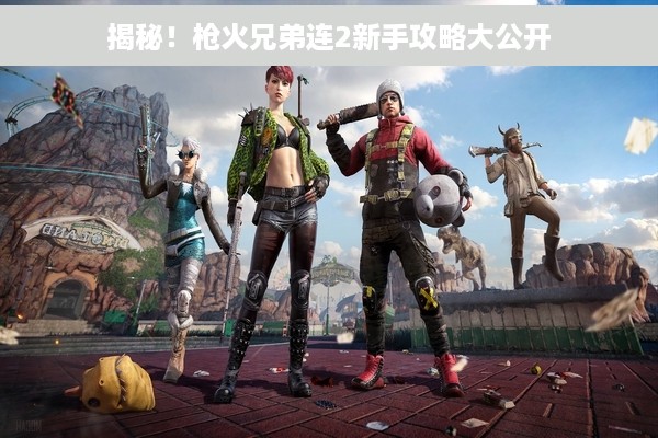 揭秘！枪火兄弟连2新手攻略大公开