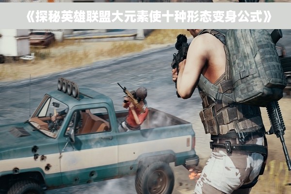 《探秘英雄联盟大元素使十种形态变身公式》