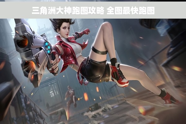 三角洲大神跑图攻略 全图最快跑图