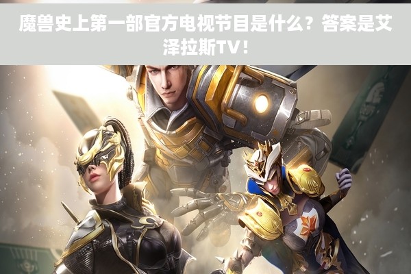 魔兽史上第一部官方电视节目是什么？答案是艾泽拉斯TV！