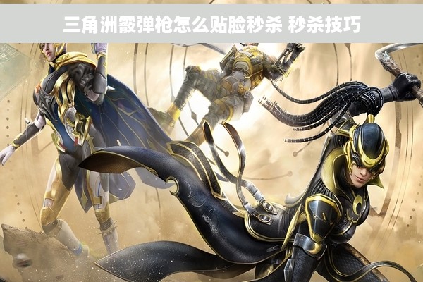 三角洲霰弹枪怎么贴脸秒杀 秒杀技巧