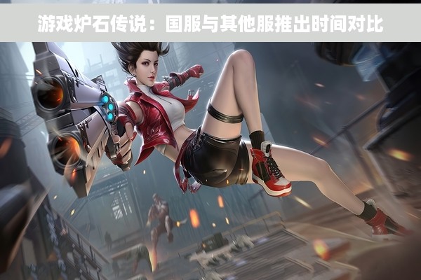 游戏炉石传说：国服与其他服推出时间对比