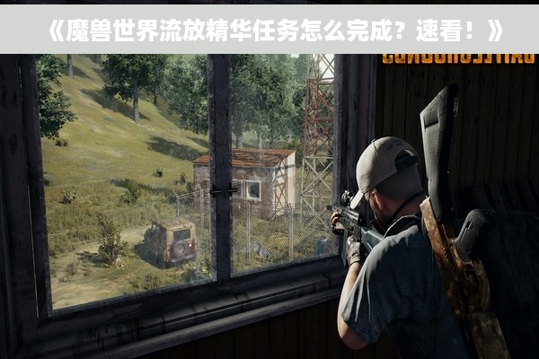 《魔兽世界流放精华任务怎么完成？速看！》