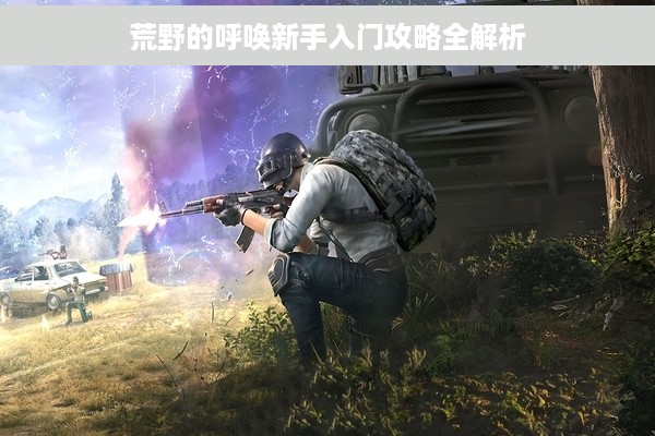 荒野的呼唤新手入门攻略全解析