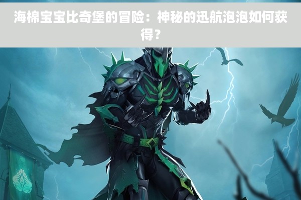 海棉宝宝比奇堡的冒险：神秘的迅航泡泡如何获得？