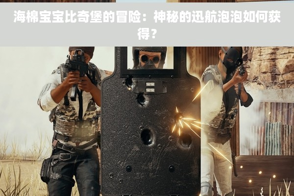 海棉宝宝比奇堡的冒险：神秘的迅航泡泡如何获得？