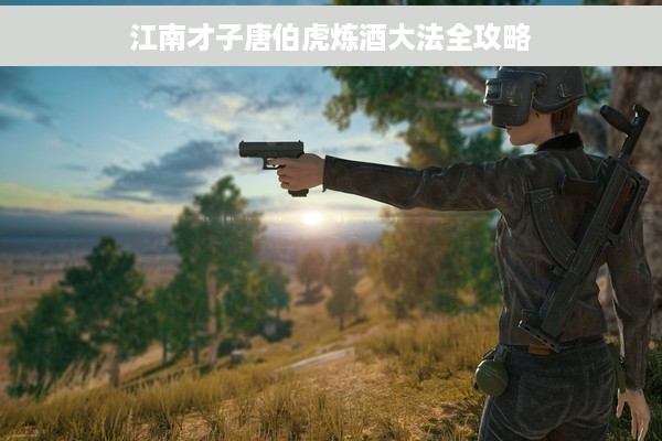 江南才子唐伯虎炼酒大法全攻略