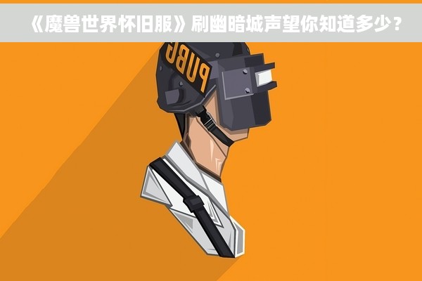 《魔兽世界怀旧服》刷幽暗城声望你知道多少？