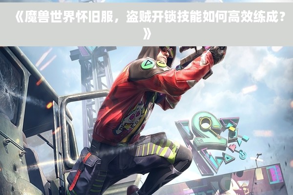 《魔兽世界怀旧服，盗贼开锁技能如何高效练成？》