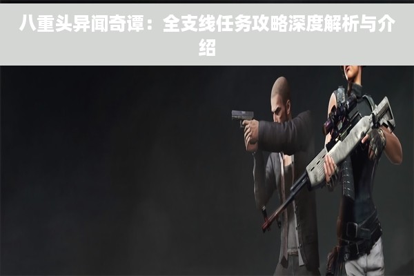 八重头异闻奇谭：全支线任务攻略深度解析与介绍