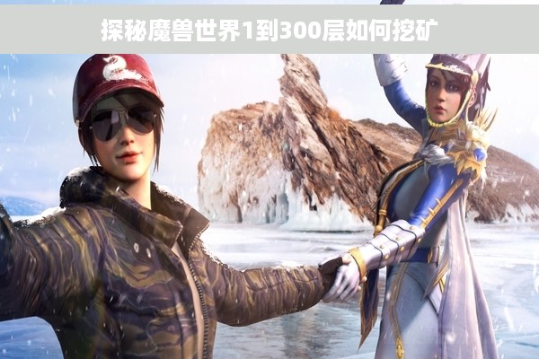 探秘魔兽世界1到300层如何挖矿