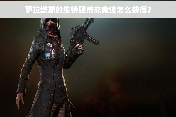 萨拉塔斯的生锈硬币究竟该怎么获得？