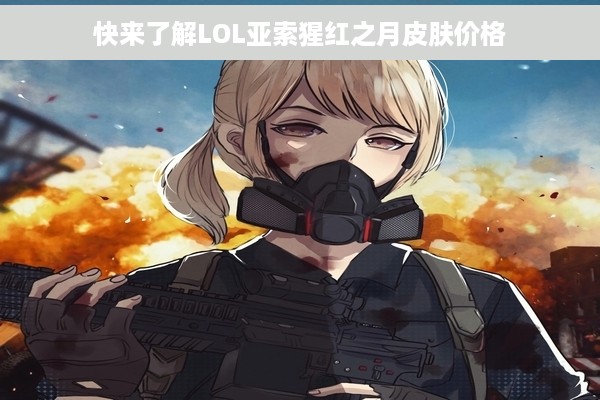 快来了解LOL亚索猩红之月皮肤价格