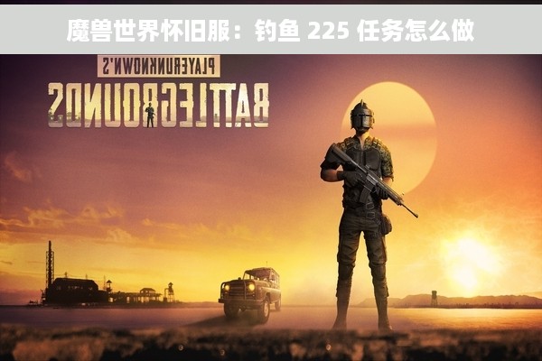 魔兽世界怀旧服：钓鱼 225 任务怎么做