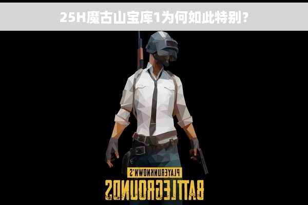 25H魔古山宝库1为何如此特别？