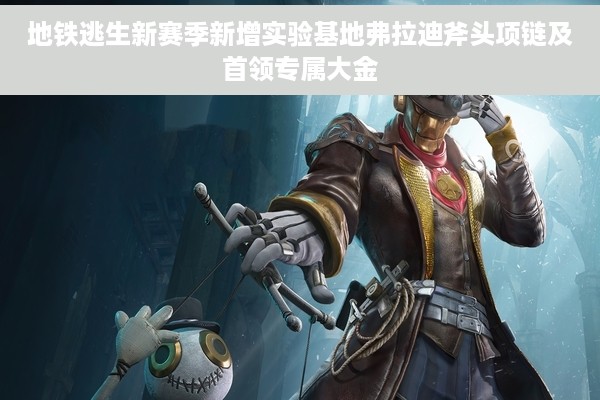 地铁逃生新赛季新增实验基地弗拉迪斧头项链及首领专属大金