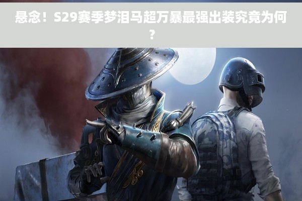 悬念！S29赛季梦泪马超万暴最强出装究竟为何？