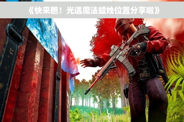 《快来瞧！光遇魔法蜡烛位置分享啦》