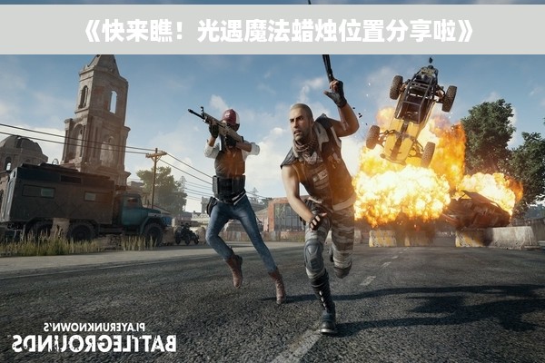 《快来瞧！光遇魔法蜡烛位置分享啦》