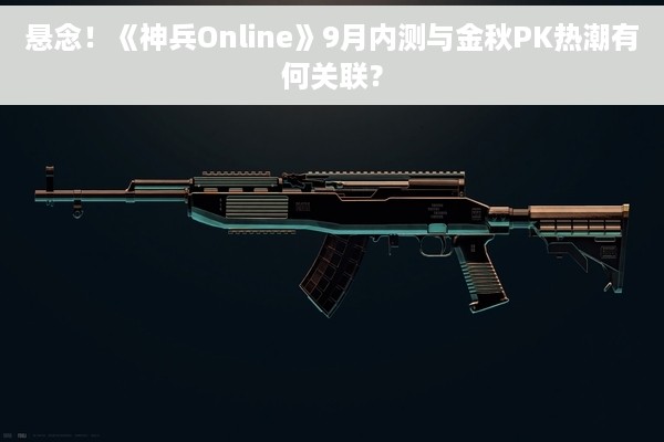悬念！《神兵Online》9月内测与金秋PK热潮有何关联？