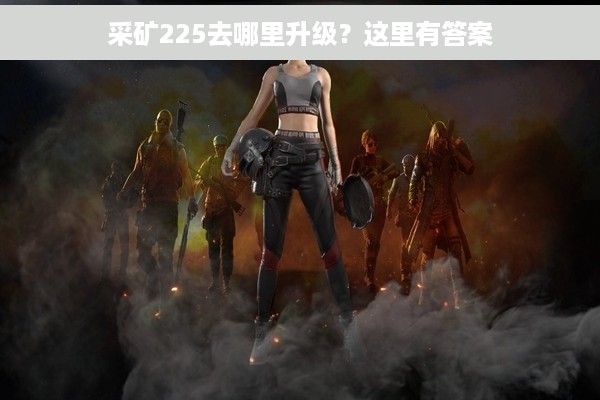 采矿225去哪里升级？这里有答案