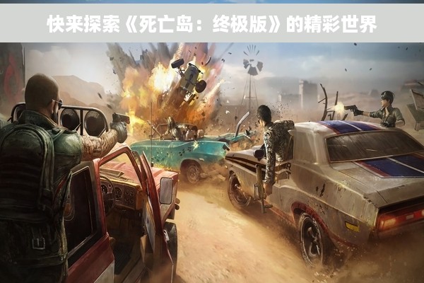 快来探索《死亡岛：终极版》的精彩世界