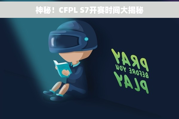 神秘！CFPL S7开赛时间大揭秘