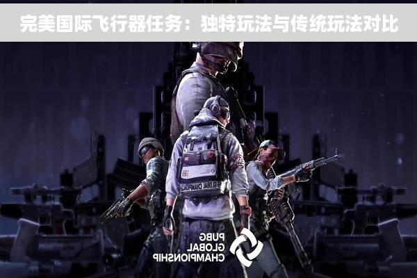 完美国际飞行器任务：独特玩法与传统玩法对比
