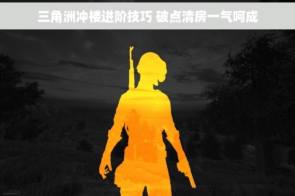 三角洲冲楼进阶技巧 破点清房一气呵成