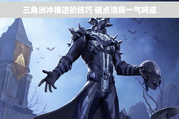 三角洲冲楼进阶技巧 破点清房一气呵成