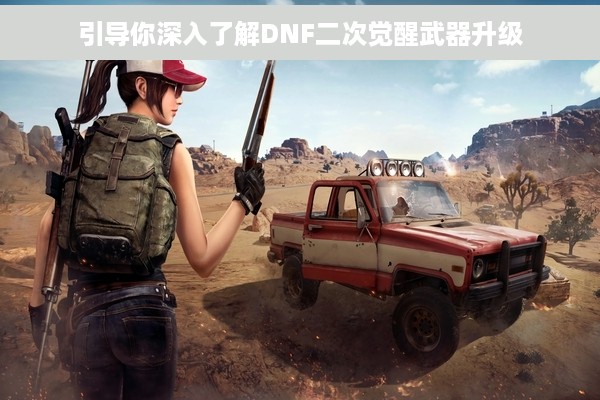 引导你深入了解DNF二次觉醒武器升级