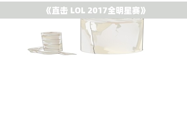 《直击 LOL 2017全明星赛》