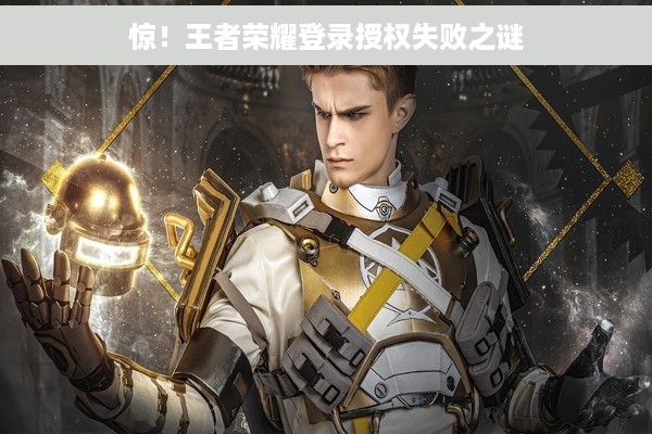 惊！王者荣耀登录授权失败之谜