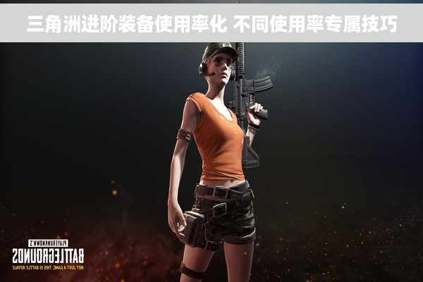 三角洲进阶装备使用率化 不同使用率专属技巧