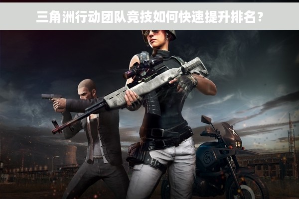 三角洲行动团队竞技如何快速提升排名？