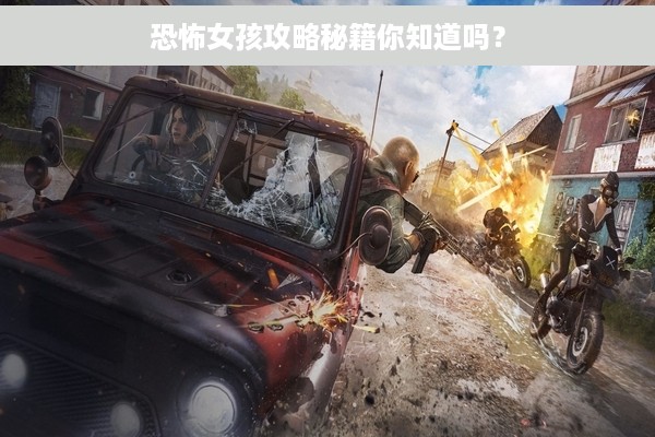 恐怖女孩攻略秘籍你知道吗？