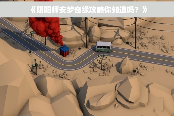 《阴阳师安梦奇缘攻略你知道吗？》