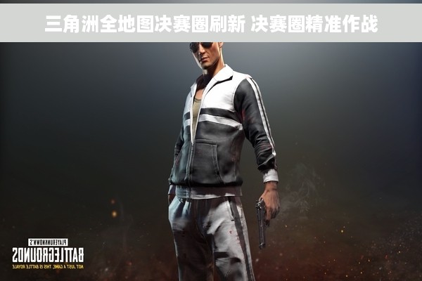 三角洲全地图决赛圈刷新 决赛圈精准作战