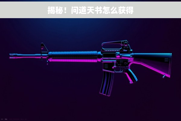揭秘！问道天书怎么获得