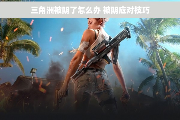 三角洲被阴了怎么办 被阴应对技巧